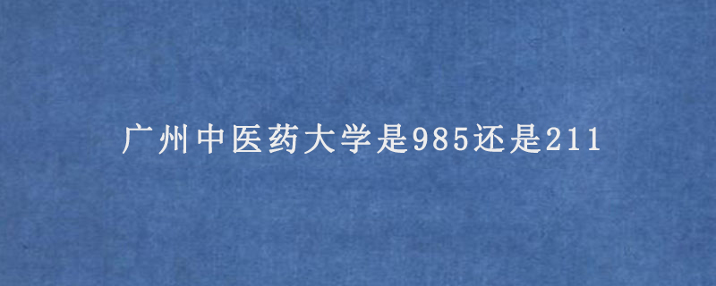 广州中医药大学是985还是211