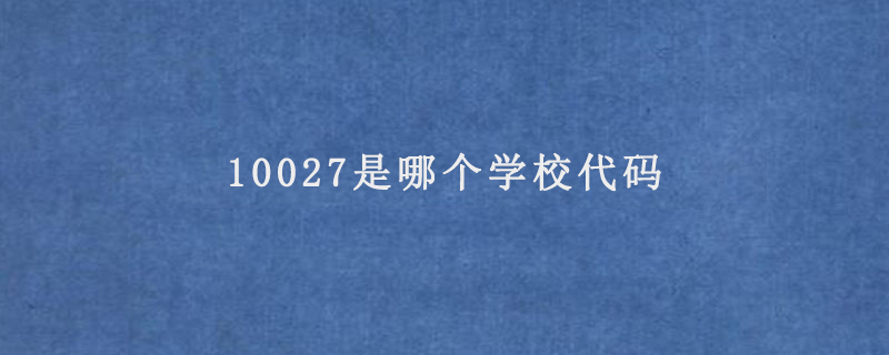 10027是哪个学校代码