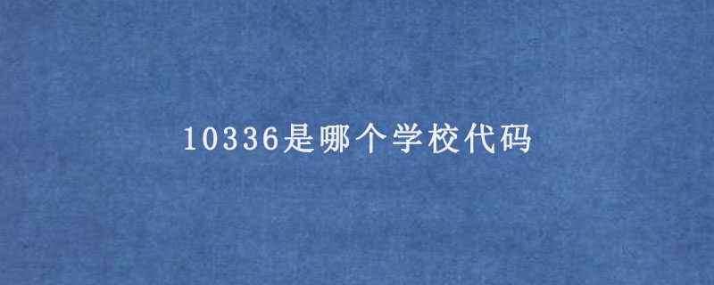 10336是哪个学校代码