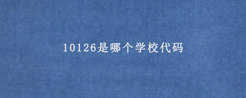 10126是哪个学校代码