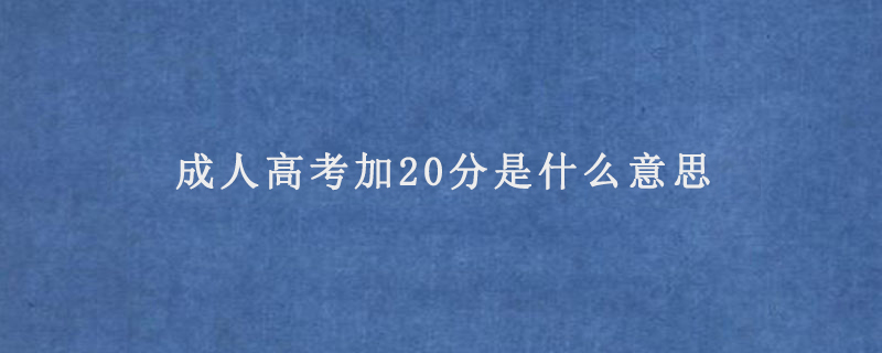 成人高考加20分是什么意思