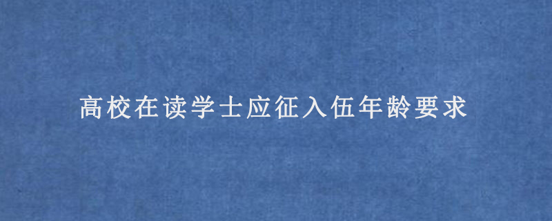 高校在读学士应征入伍年龄要求