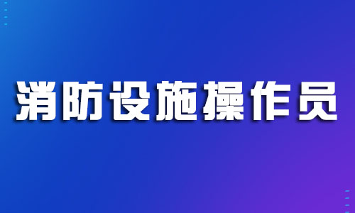 浙江台州2022消防设施操作员考试报名