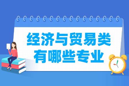 经济与贸易包括哪些专业-经济与贸易类专业名单一览表