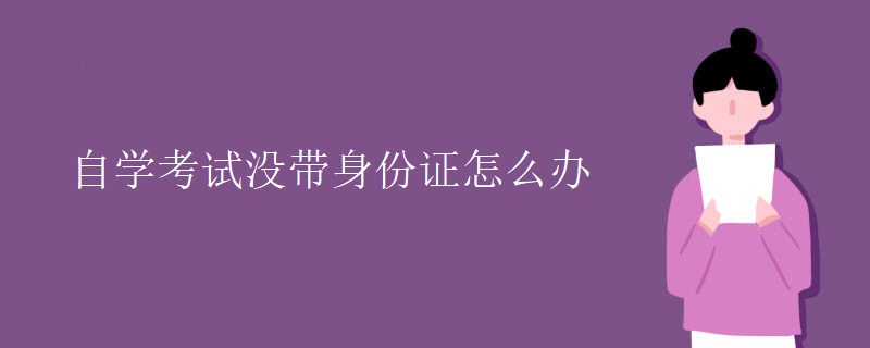 自学考试没带身份证怎么办