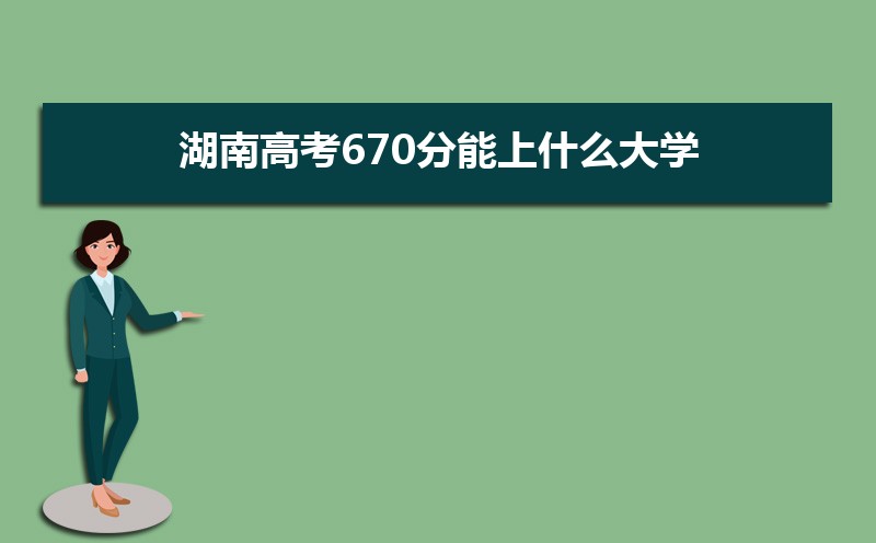 2022湖南高考670分能上什么大学,高考670分左右可以上的学校有哪些