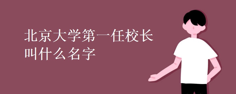 北京大学第一任校长叫什么名字