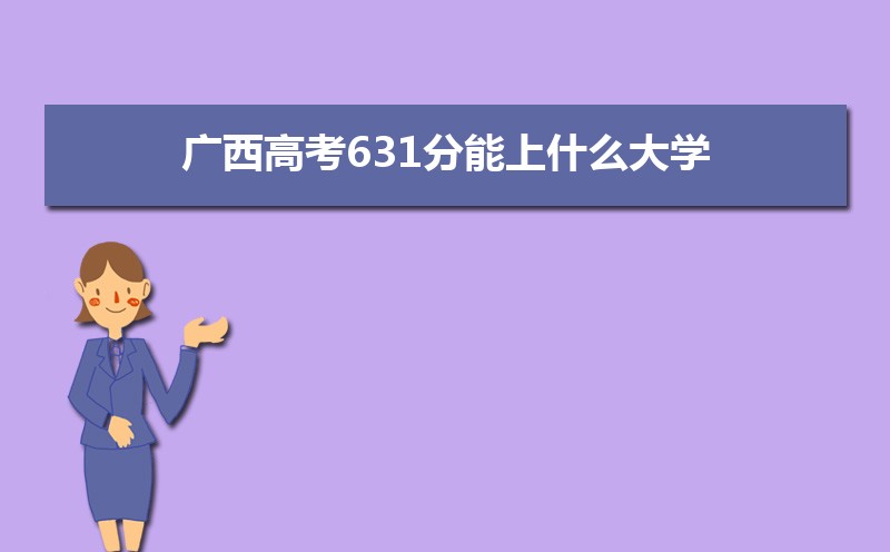 2022广西高考631分能上什么大学,高考631分左右可以上的学校有哪些