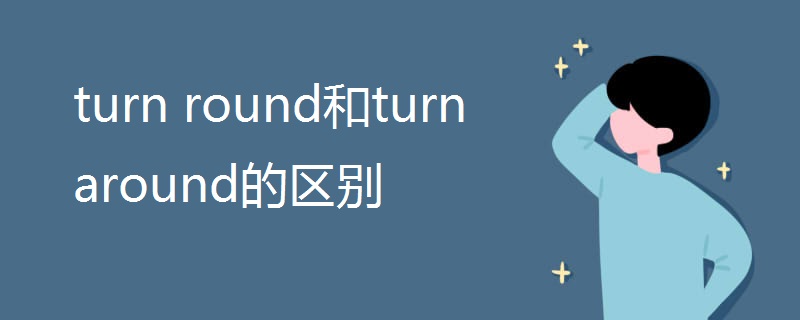 turn round和turn around的区别