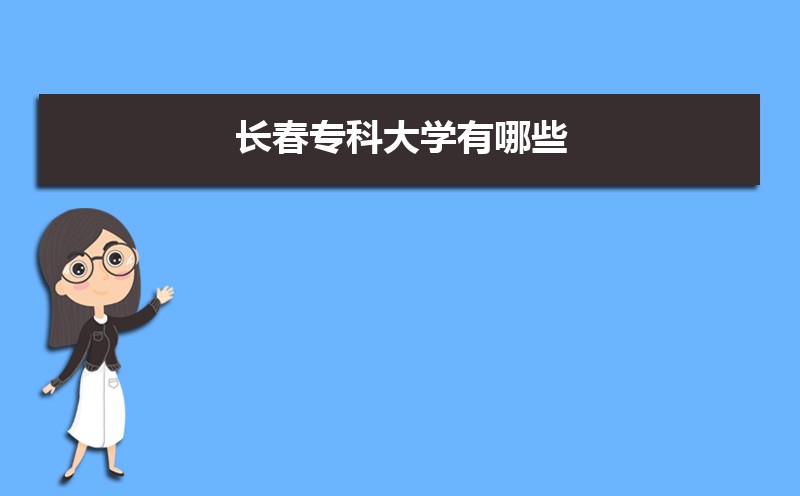 2022年长春专科大学有哪些  长春市都有哪些专科学校