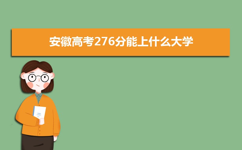 2022安徽高考276分能上什么大学,高考276分左右可以上的学校有哪些