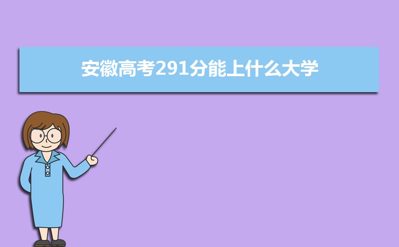 2022安徽高考291分能上什么大学,高考291分左右可以上的学校有哪些