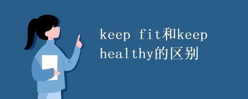 keep fit和keep healthy的区别