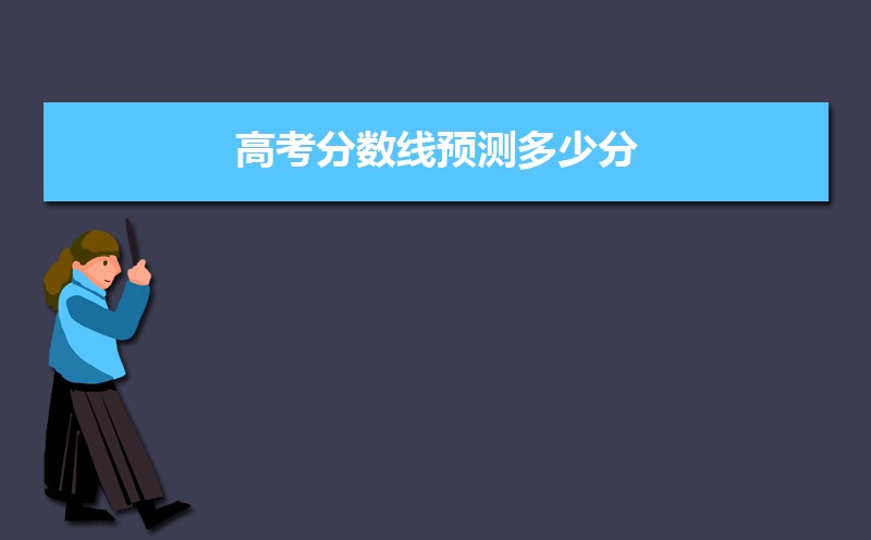 2022年高考分数线预测多少分  多少分才能考上本科