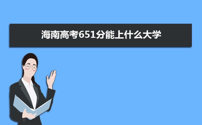 2022海南高考651分能上什么大学,高考651分左右可以上的学校有哪些