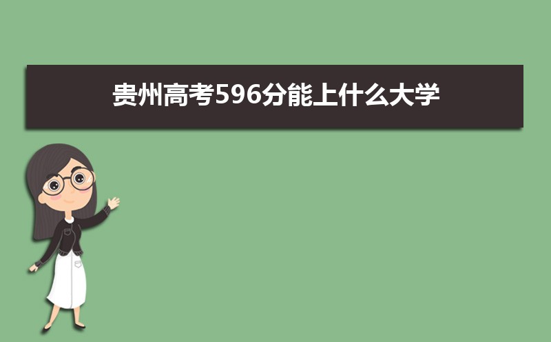 2022贵州高考596分能上什么大学,高考596分左右可以上的学校有哪些