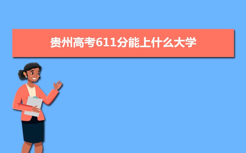 2022贵州高考611分能上什么大学,高考611分左右可以上的学校有哪些