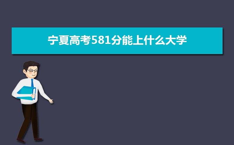 2022宁夏高考581分能上什么大学,高考581分左右可以上的学校有哪些