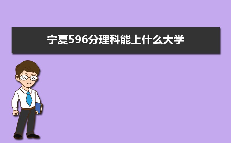 2022宁夏高考596分能上什么大学,高考596分左右可以上的学校有哪些