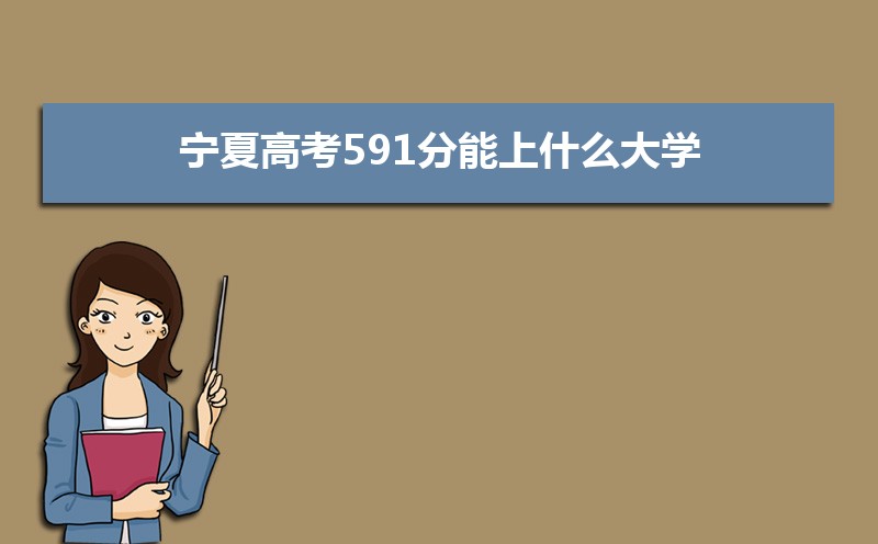 2022宁夏高考591分能上什么大学,高考591分左右可以上的学校有哪些