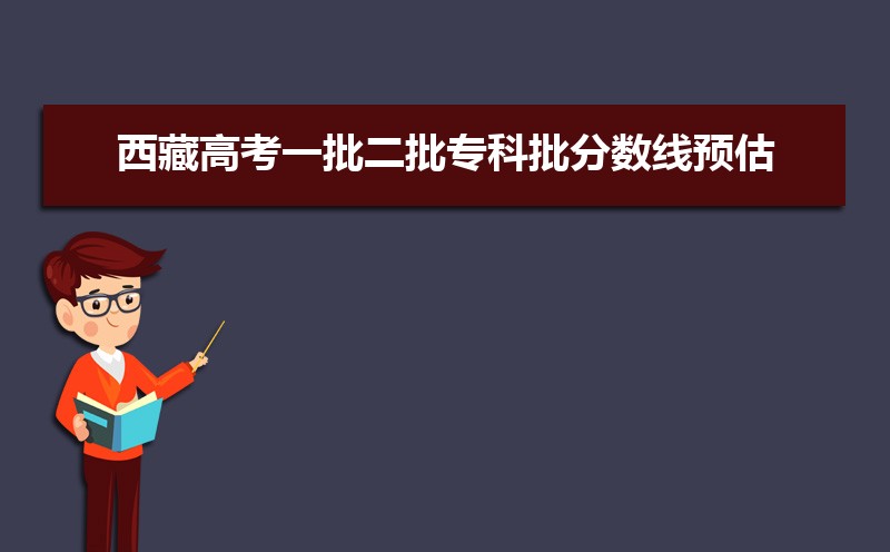 西藏一批本科线预测多少,2022西藏高考一批二批专科批分数线预估