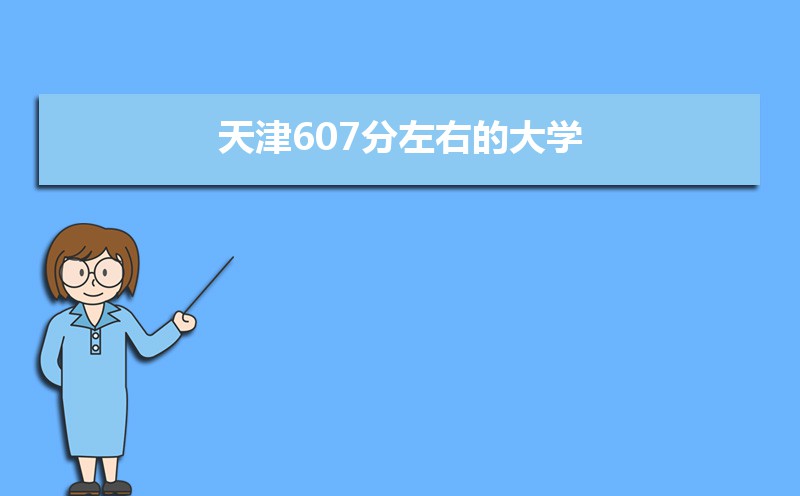 2022天津高考607分能上什么大学,高考607分左右可以上的学校有哪些