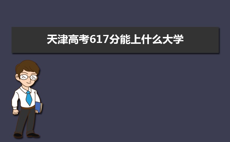 2022天津高考617分能上什么大学,高考617分左右可以上的学校有哪些