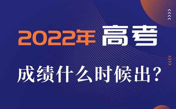 2022年高考成绩一般什么时候出,高考成绩公布时间一览表