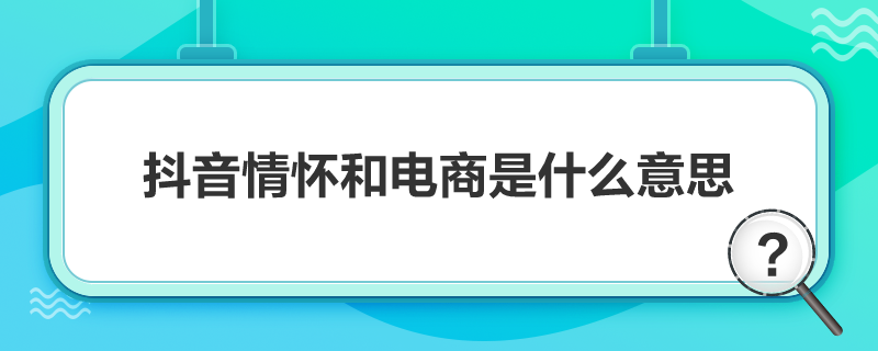 抖音情怀和电商是什么意思