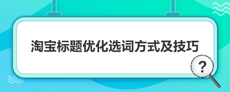 淘宝标题优化选词方式及技巧