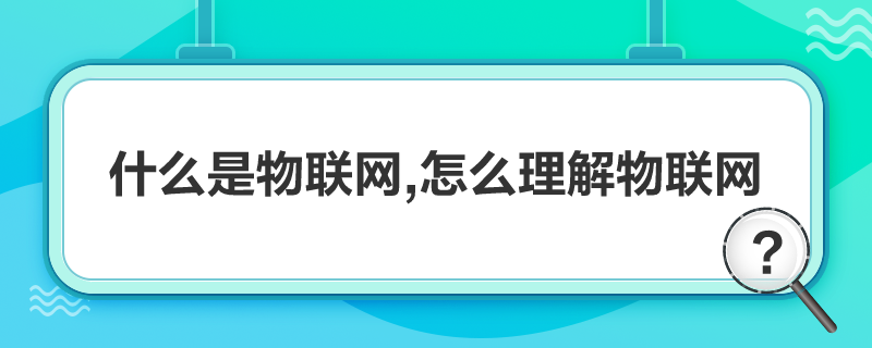 什么是物联网,怎么理解物联网