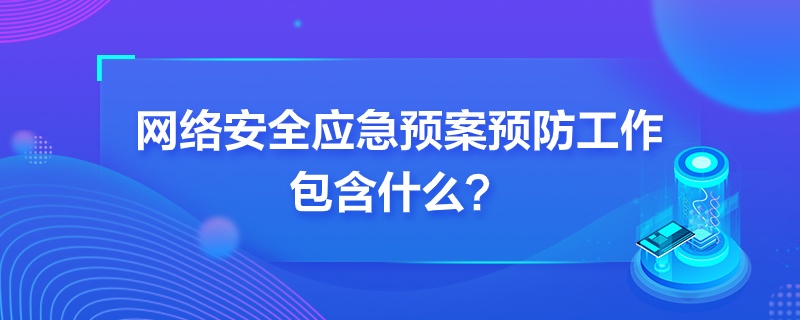 “网络安全应急预案预防工作包含什么”