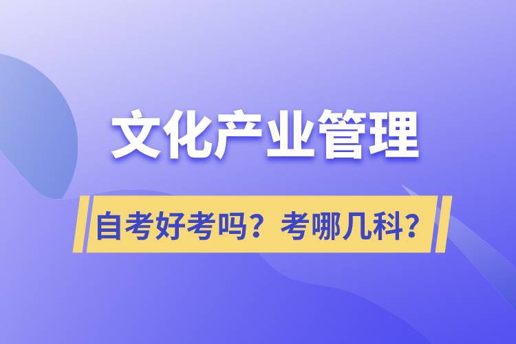 文化产业管理自考好考吗？考哪几科？.jpg