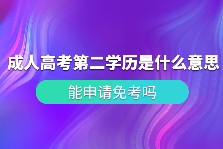 成人高考第二学历是什么意思？能申请免考吗？