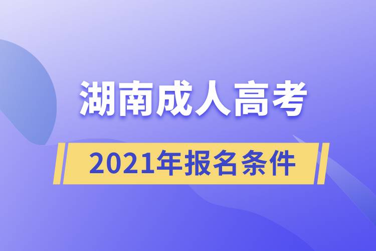 2021湖南成人高考报名条件.jpg