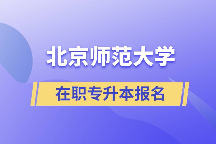 北京师范大学在职专升本报名要什么条件？报名流程是什么？.jpg