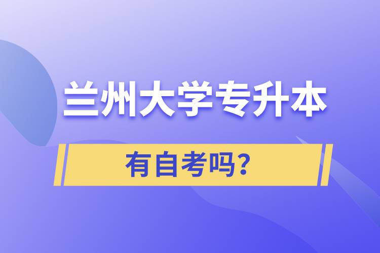 兰州大学专升本有自考吗？.jpg