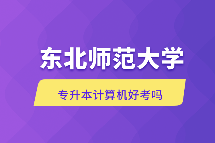 东北师范大学专升本计算机好考吗.png