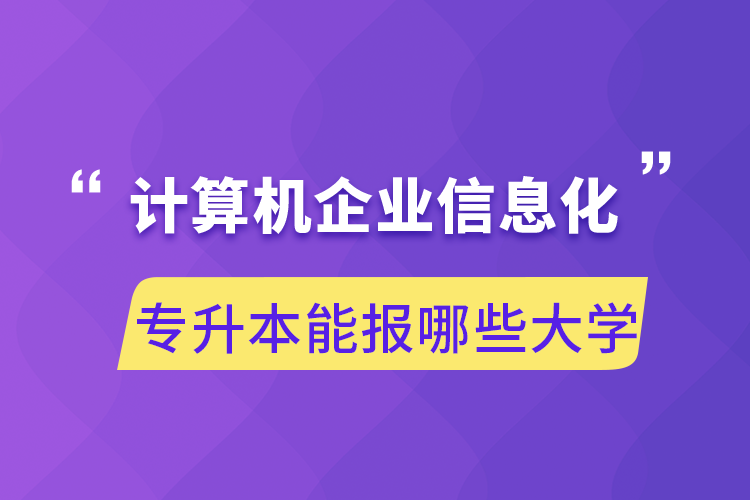 计算机企业信息化专升本能报哪些大学.png