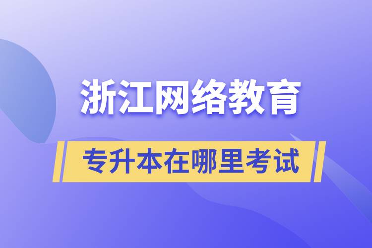 浙江网络教育专升本在哪里考试.jpg