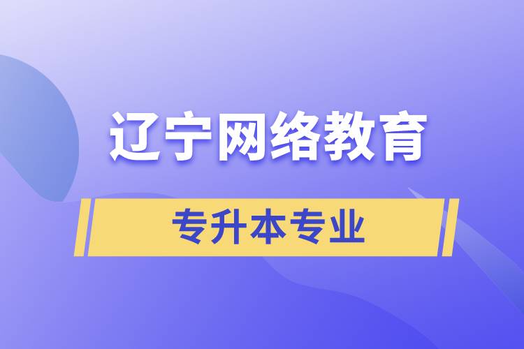 辽宁网络教育专升本专业有哪些能报名.jpg