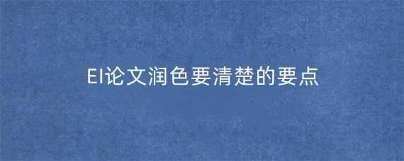 EI论文润色要清楚的要点