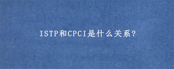 ISTP和CPCI是什么关系?