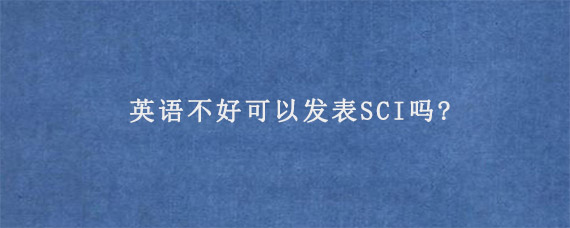 英语不好可以发表SCI吗?