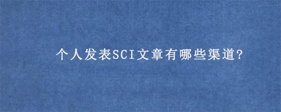 个人发表SCI文章有哪些渠道?