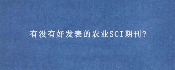 有没有好发表的农业SCI期刊?