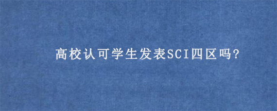 高校认可学生发表SCI四区吗?