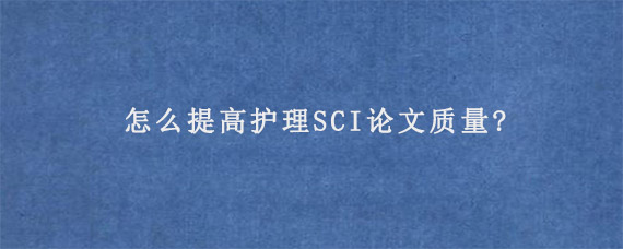 怎么提高护理SCI论文质量?