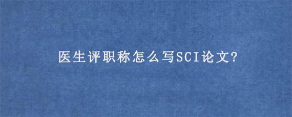 医生评职称怎么写SCI论文?