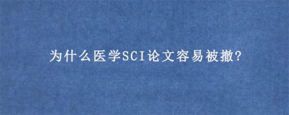 为什么医学SCI论文容易被撤?